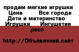 продам мягкие игрушки › Цена ­ 20 - Все города Дети и материнство » Игрушки   . Ингушетия респ.